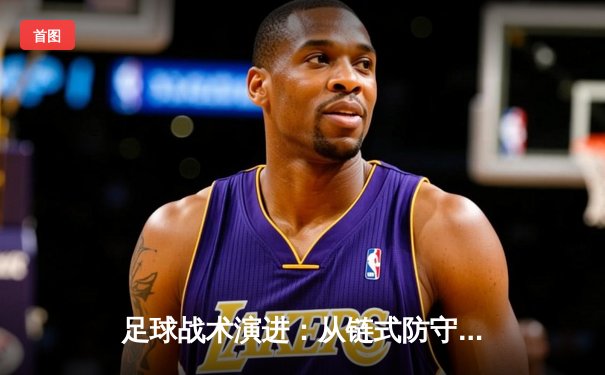 足球战术演进：从链式防守到高位压迫，现代足球的智慧博弈