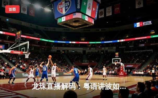 龙珠直播解码：粤语讲波如何重塑大湾区体育文化生态