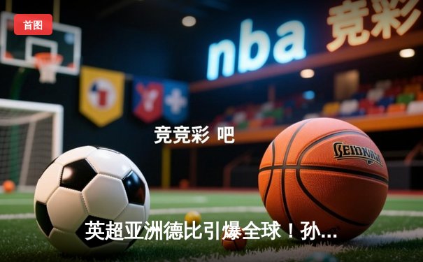 英超亚洲德比引爆全球！孙兴慜独中两元助热刺3-1逆转曼城，黄喜灿替补造杀机