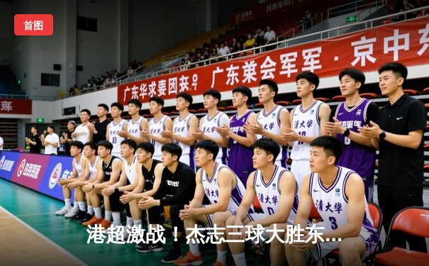 港超激战！杰志三球大胜东方，丹恩奴域帽子戏法闪耀旺角大球场