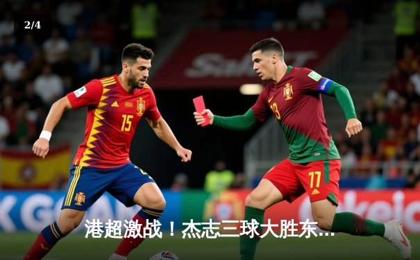 港超激战！杰志三球大胜东方，丹恩奴域帽子戏法闪耀旺角大球场 - 2