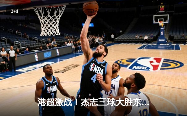 港超激战！杰志三球大胜东方，丹恩奴域帽子戏法闪耀旺角大球场 - 3