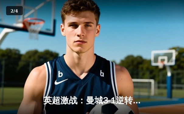 英超激战：曼城3-1逆转曼联，夏兰特梅开二度锁定胜局 - 2