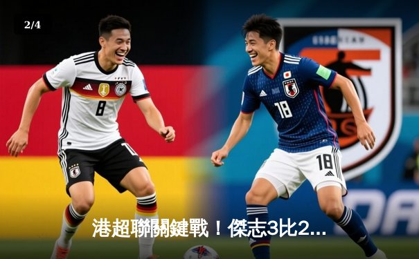 港超聯關鍵戰！傑志3比2險勝理文，丹恩奴域帽子戲法助球隊登頂積分榜 - 2