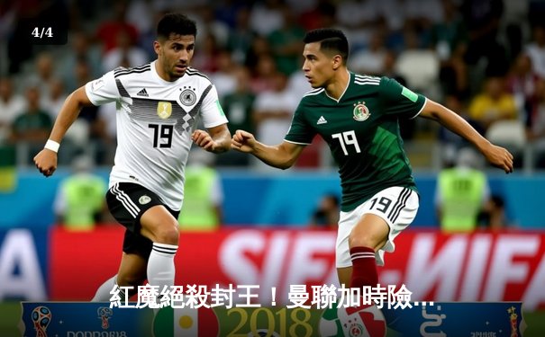 紅魔絕殺封王！曼聯加時險勝曼城奪足總盃 - 4