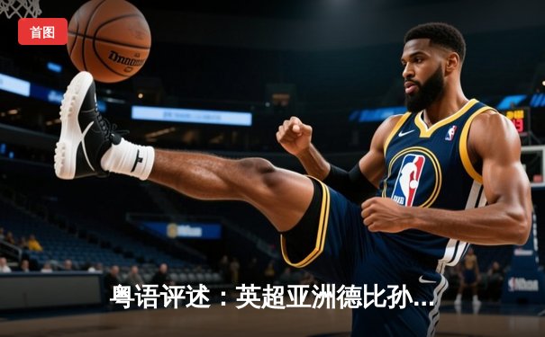 粤语评述：英超亚洲德比孙兴慜绝杀 热刺3-2险胜李城