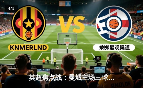 英超焦点战：曼城主场三球大胜阿森纳，哈兰德梅开二度主宰比赛 - 4