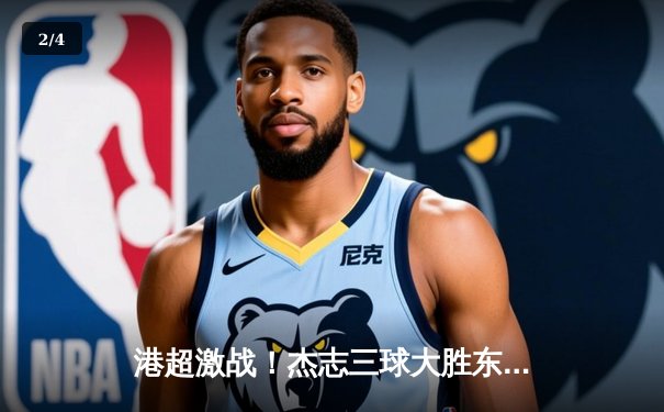 港超激战！杰志三球大胜东方，丹恩奴戴帽闪耀旺角大球场 - 2