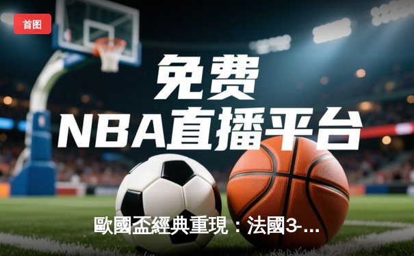 歐國盃經典重現：法國3-2險勝葡萄牙，麥巴比梅開二度創紀錄