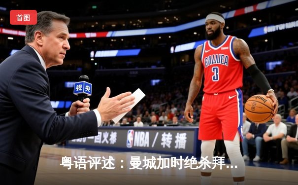 粤语评述：曼城加时绝杀拜仁 欧冠四强上演进球盛宴