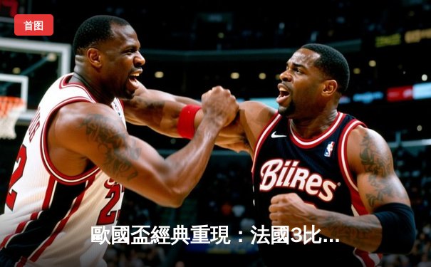 歐國盃經典重現：法國3比2險勝葡萄牙，麥巴比梅開二度成關鍵先生