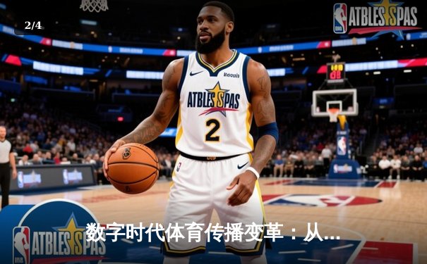 数字时代体育传播变革：从赛场激情到指尖辉煌的媒介重构 - 2