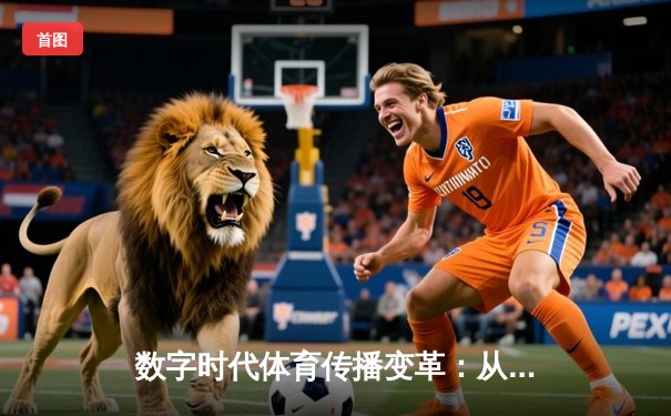 数字时代体育传播变革：从赛场激情到指尖辉煌的媒介重构