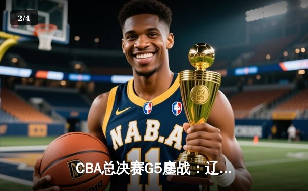 CBA总决赛G5鏖战：辽宁本钢加时逆转广东宏远 成功卫冕总冠军 - 2