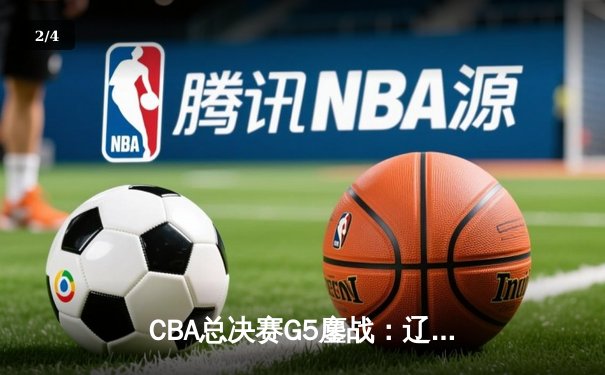 CBA总决赛G5鏖战：辽宁本钢加时逆转广东宏远 成功卫冕总冠军 - 2