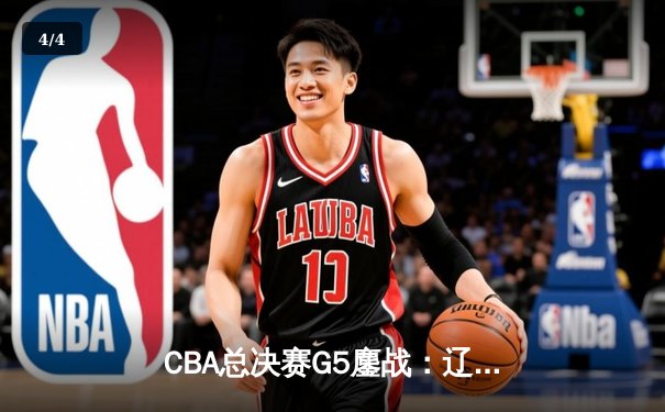 CBA总决赛G5鏖战：辽宁本钢加时逆转广东宏远 成功卫冕总冠军 - 4