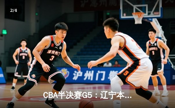 CBA半决赛G5：辽宁本钢加时逆转广东宏远 赵继伟33分率队挺进总决赛 - 2